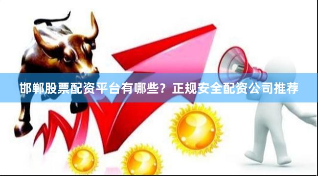邯郸股票配资平台有哪些？正规安全配资公司推荐