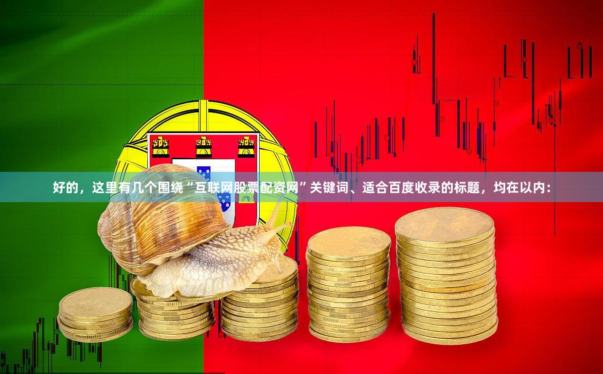 好的，这里有几个围绕“互联网股票配资网”关键词、适合百度收录的标题，均在以内：