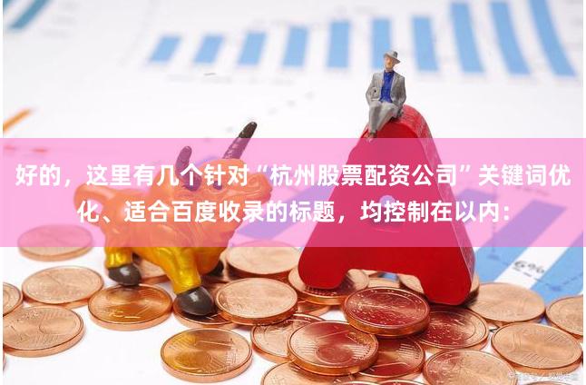 好的，这里有几个针对“杭州股票配资公司”关键词优化、适合百度收录的标题，均控制在以内：