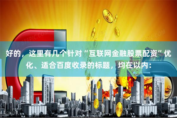 好的，这里有几个针对“互联网金融股票配资”优化、适合百度收录的标题，均在以内：