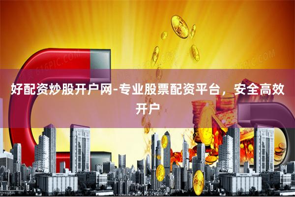 好配资炒股开户网-专业股票配资平台，安全高效开户