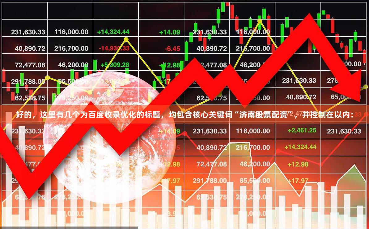 好的，这里有几个为百度收录优化的标题，均包含核心关键词“济南股票配资”，并控制在以内：