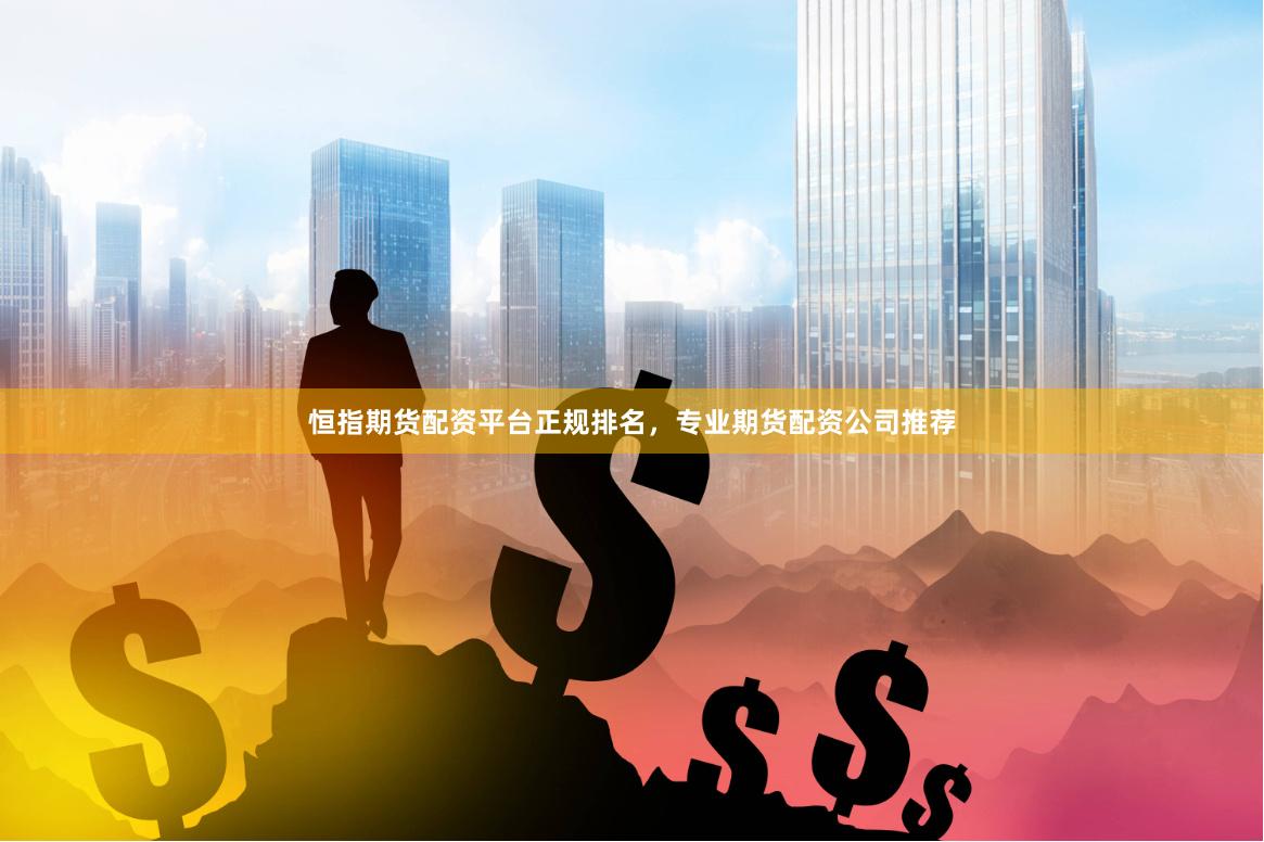 恒指期货配资平台正规排名，专业期货配资公司推荐