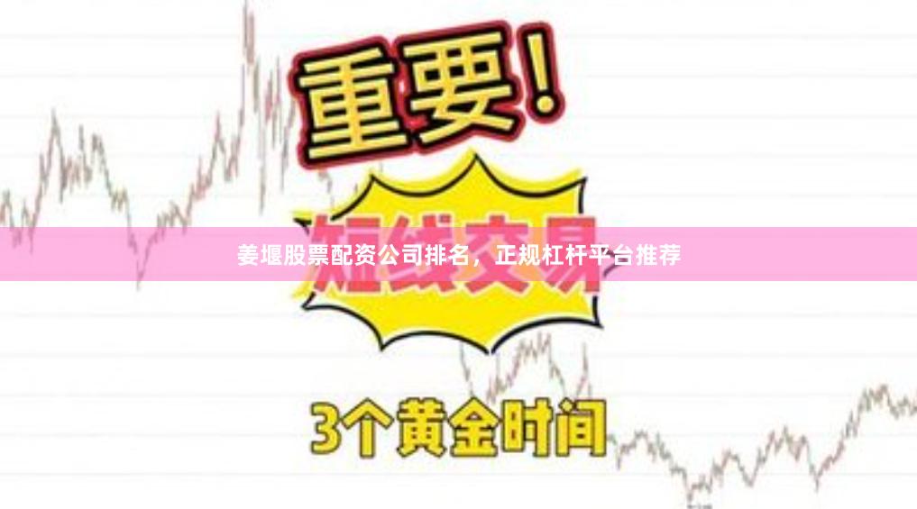 姜堰股票配资公司排名，正规杠杆平台推荐