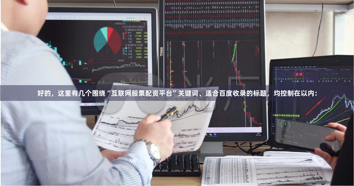 好的，这里有几个围绕“互联网股票配资平台”关键词、适合百度收录的标题，均控制在以内：