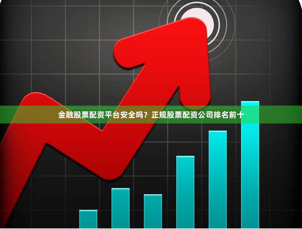 金融股票配资平台安全吗？正规股票配资公司排名前十