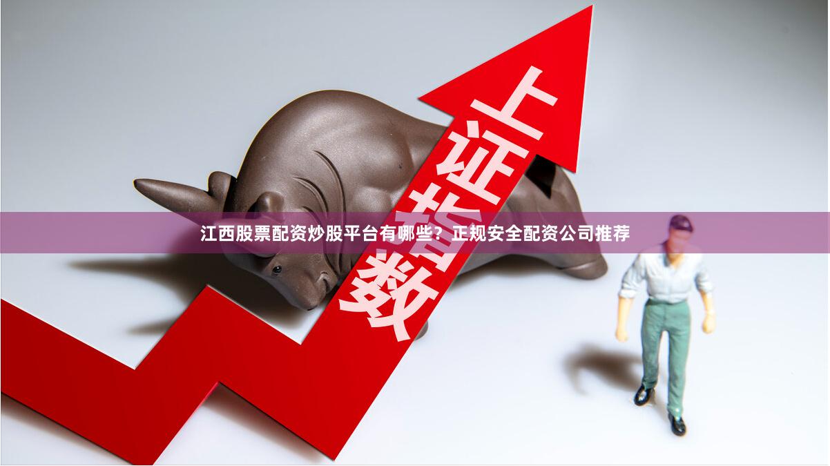 江西股票配资炒股平台有哪些？正规安全配资公司推荐