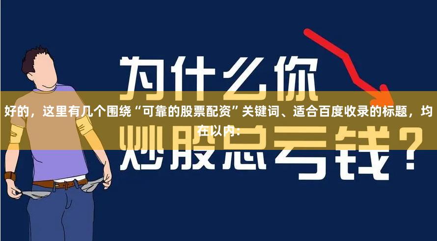 好的，这里有几个围绕“可靠的股票配资”关键词、适合百度收录的标题，均在以内：