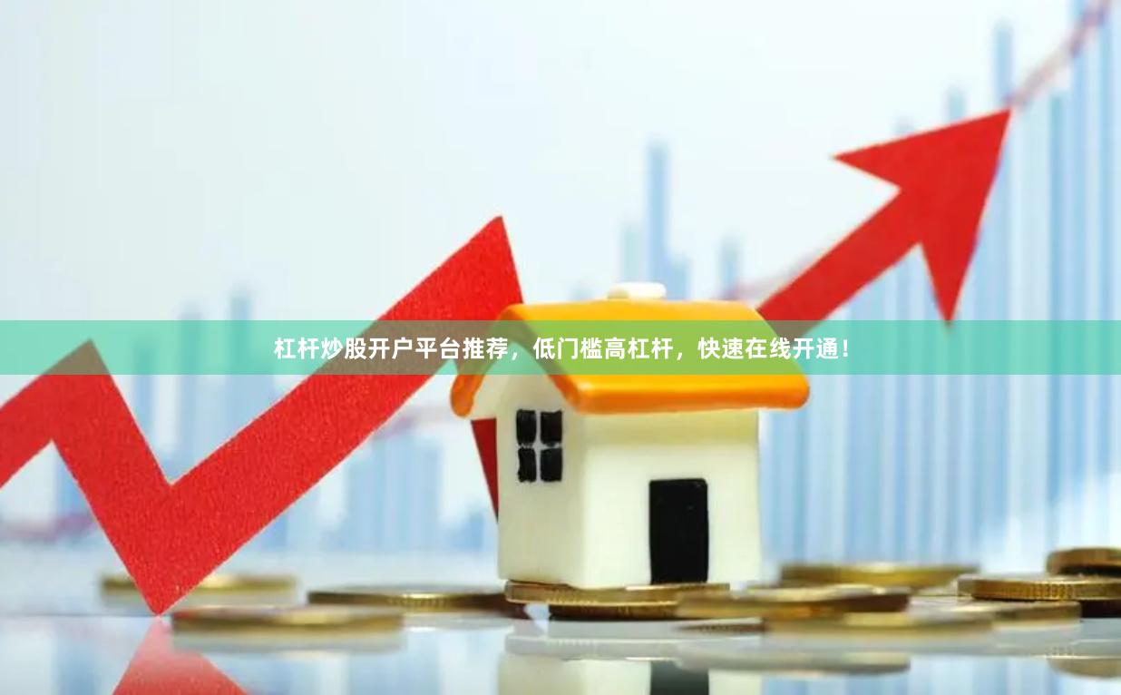 杠杆炒股开户平台推荐，低门槛高杠杆，快速在线开通！