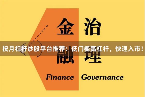 按月杠杆炒股平台推荐：低门槛高杠杆，快速入市！