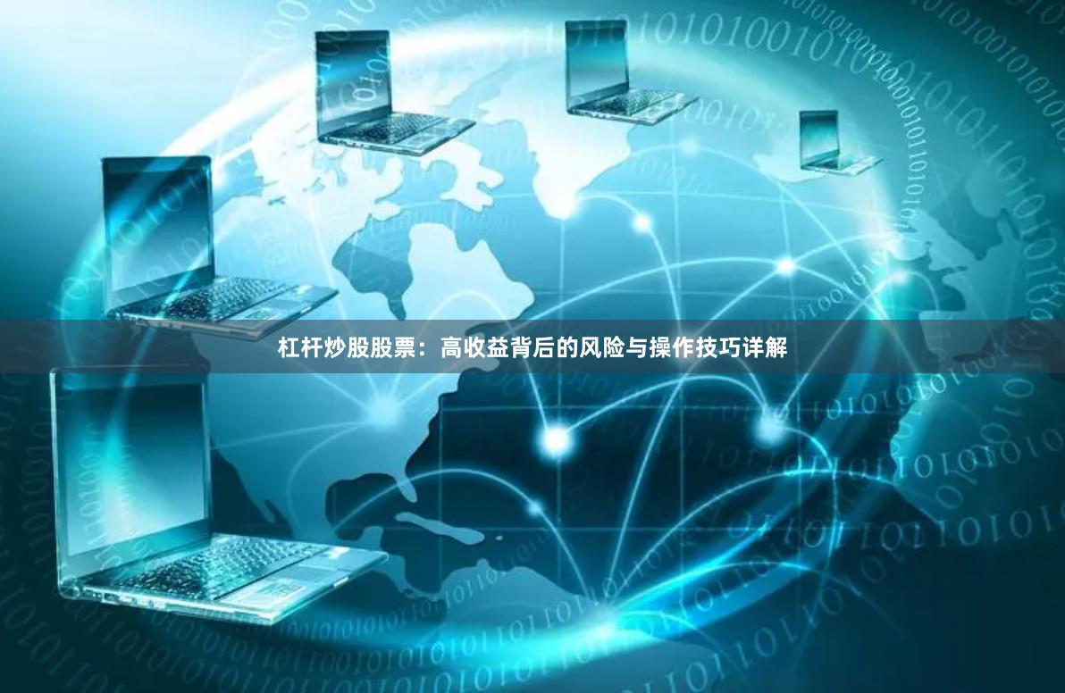 杠杆炒股股票：高收益背后的风险与操作技巧详解