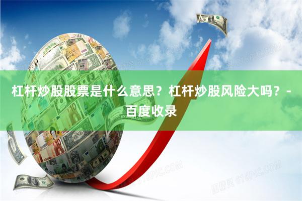 杠杆炒股股票是什么意思？杠杆炒股风险大吗？-百度收录