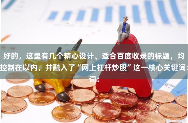 好的，这里有几个精心设计、适合百度收录的标题，均控制在以内，并融入了“网上杠杆炒股”这一核心关键词：