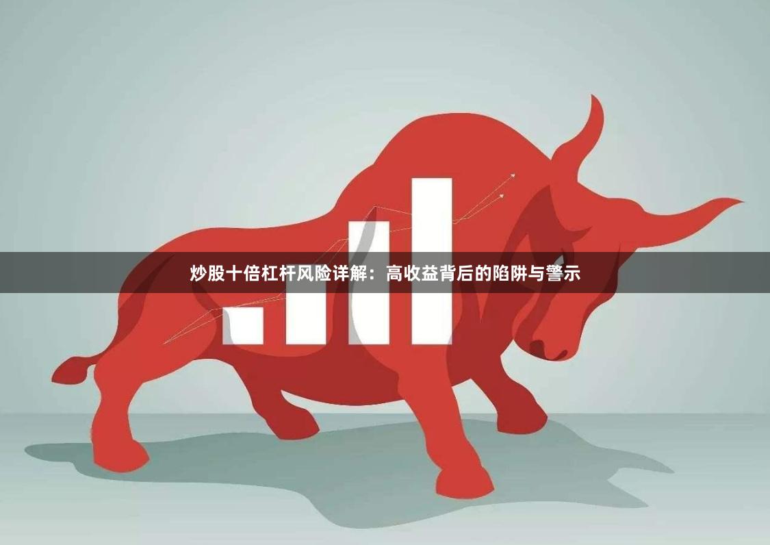 炒股十倍杠杆风险详解：高收益背后的陷阱与警示