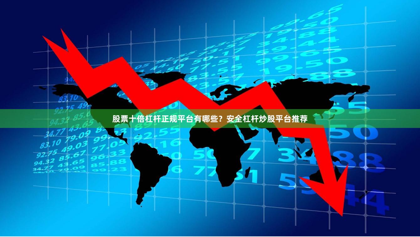 股票十倍杠杆正规平台有哪些？安全杠杆炒股平台推荐