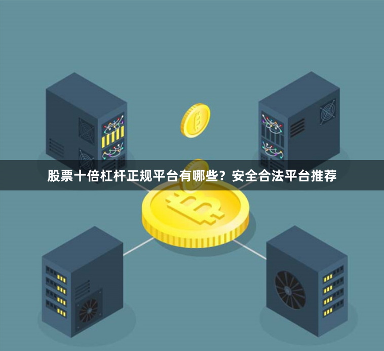 股票十倍杠杆正规平台有哪些？安全合法平台推荐