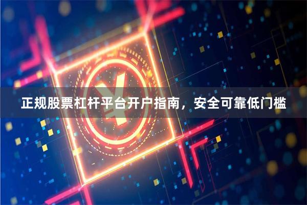 正规股票杠杆平台开户指南，安全可靠低门槛