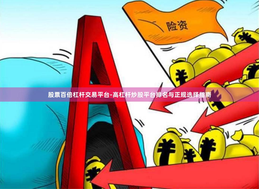 股票百倍杠杆交易平台-高杠杆炒股平台排名与正规选择指南