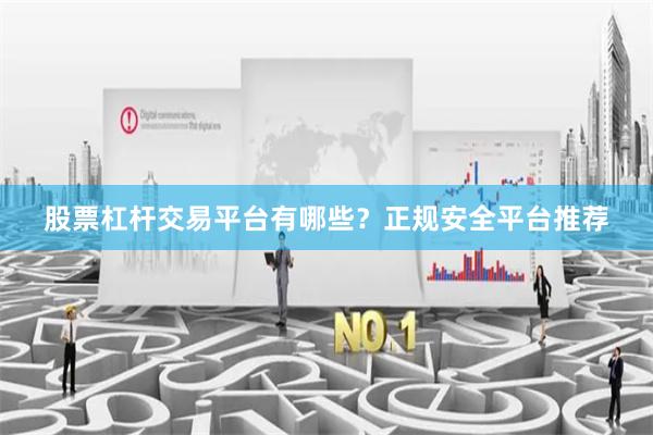 股票杠杆交易平台有哪些？正规安全平台推荐