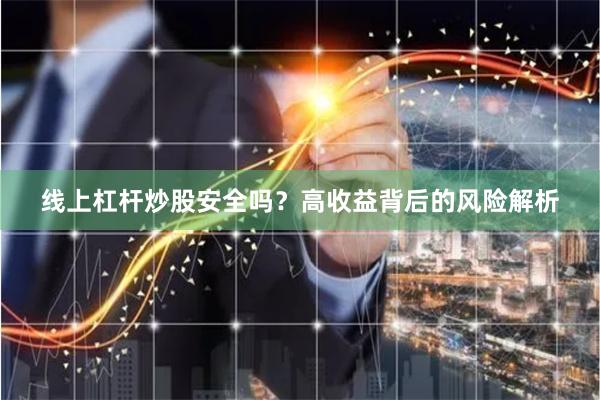 线上杠杆炒股安全吗？高收益背后的风险解析