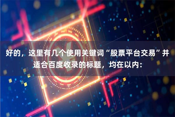 好的，这里有几个使用关键词“股票平台交易”并适合百度收录的标题，均在以内：