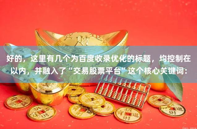 好的，这里有几个为百度收录优化的标题，均控制在以内，并融入了“交易股票平台”这个核心关键词：