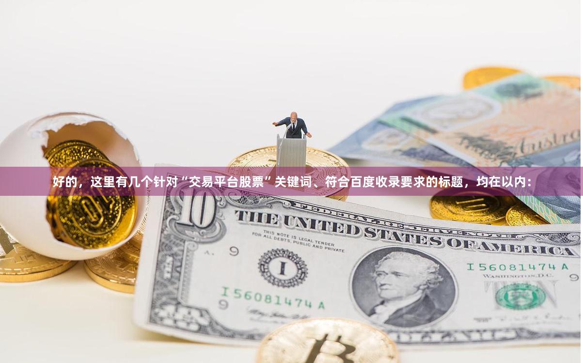 好的，这里有几个针对“交易平台股票”关键词、符合百度收录要求的标题，均在以内：