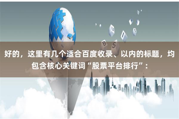 好的，这里有几个适合百度收录、以内的标题，均包含核心关键词“股票平台排行”：