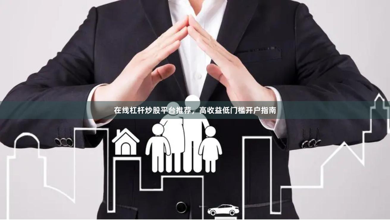 在线杠杆炒股平台推荐，高收益低门槛开户指南