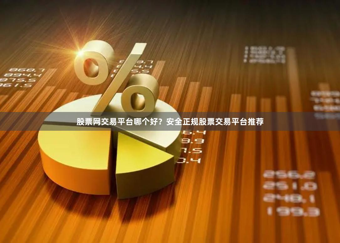 股票网交易平台哪个好？安全正规股票交易平台推荐