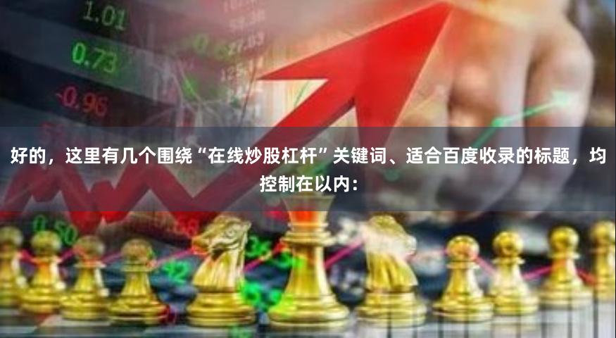 好的，这里有几个围绕“在线炒股杠杆”关键词、适合百度收录的标题，均控制在以内：