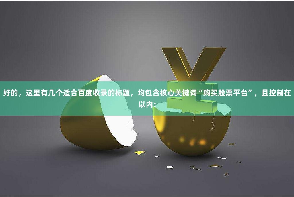 好的，这里有几个适合百度收录的标题，均包含核心关键词“购买股票平台”，且控制在以内：