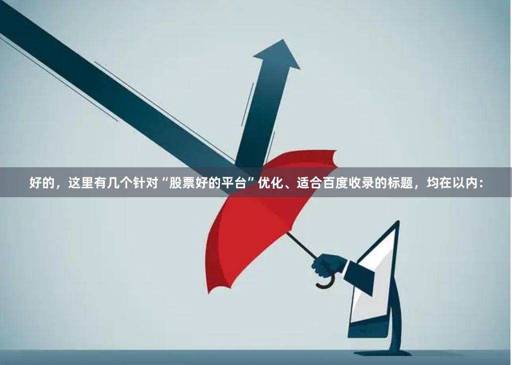 好的，这里有几个针对“股票好的平台”优化、适合百度收录的标题，均在以内：