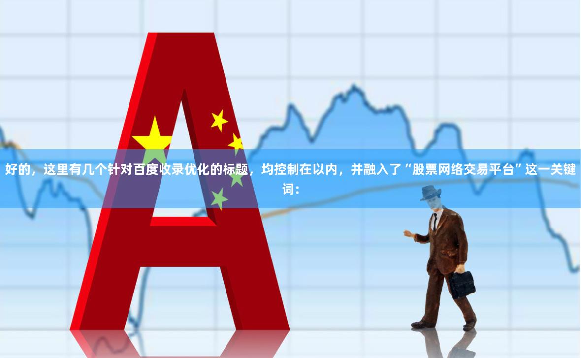 好的，这里有几个针对百度收录优化的标题，均控制在以内，并融入了“股票网络交易平台”这一关键词：