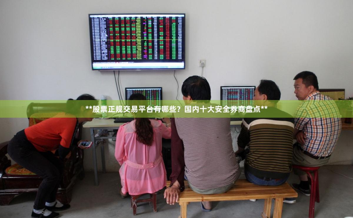 **股票正规交易平台有哪些？国内十大安全券商盘点**