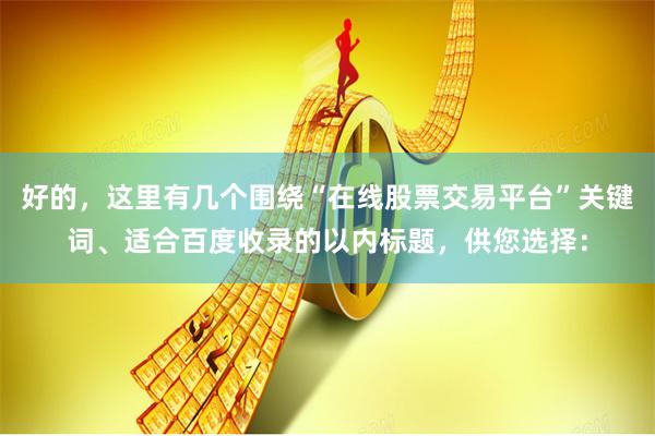 好的，这里有几个围绕“在线股票交易平台”关键词、适合百度收录的以内标题，供您选择：