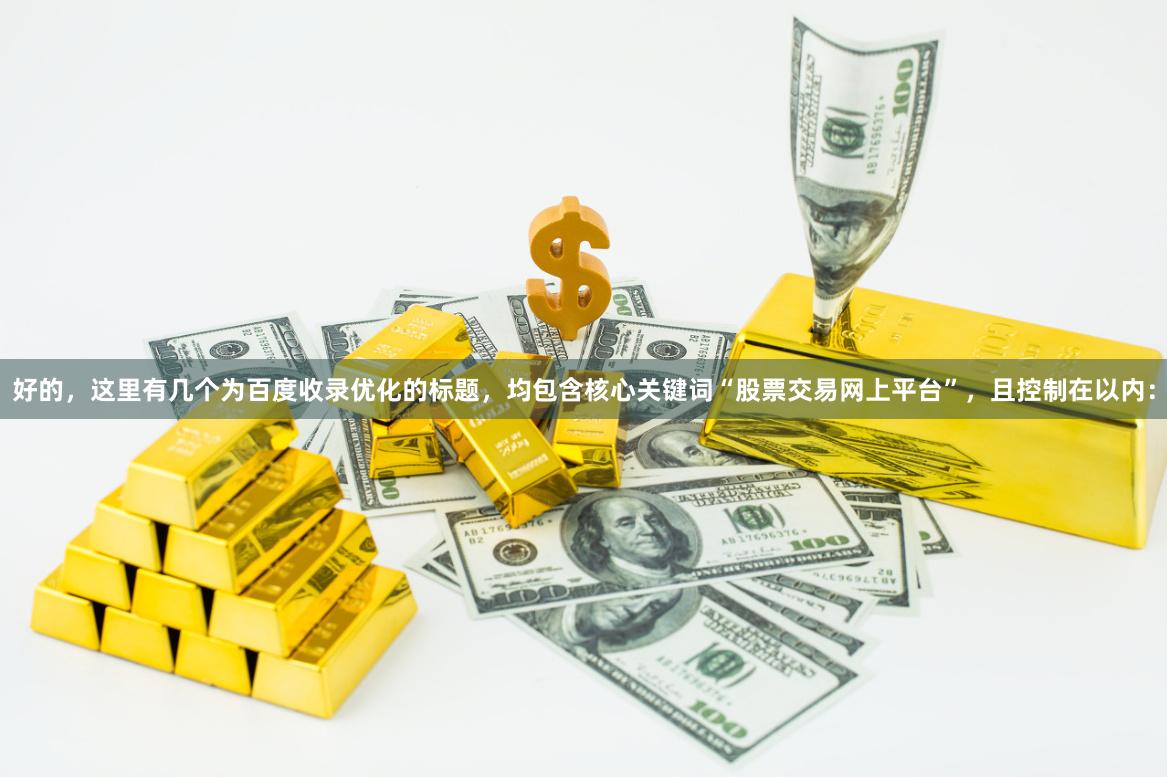 好的，这里有几个为百度收录优化的标题，均包含核心关键词“股票交易网上平台”，且控制在以内：