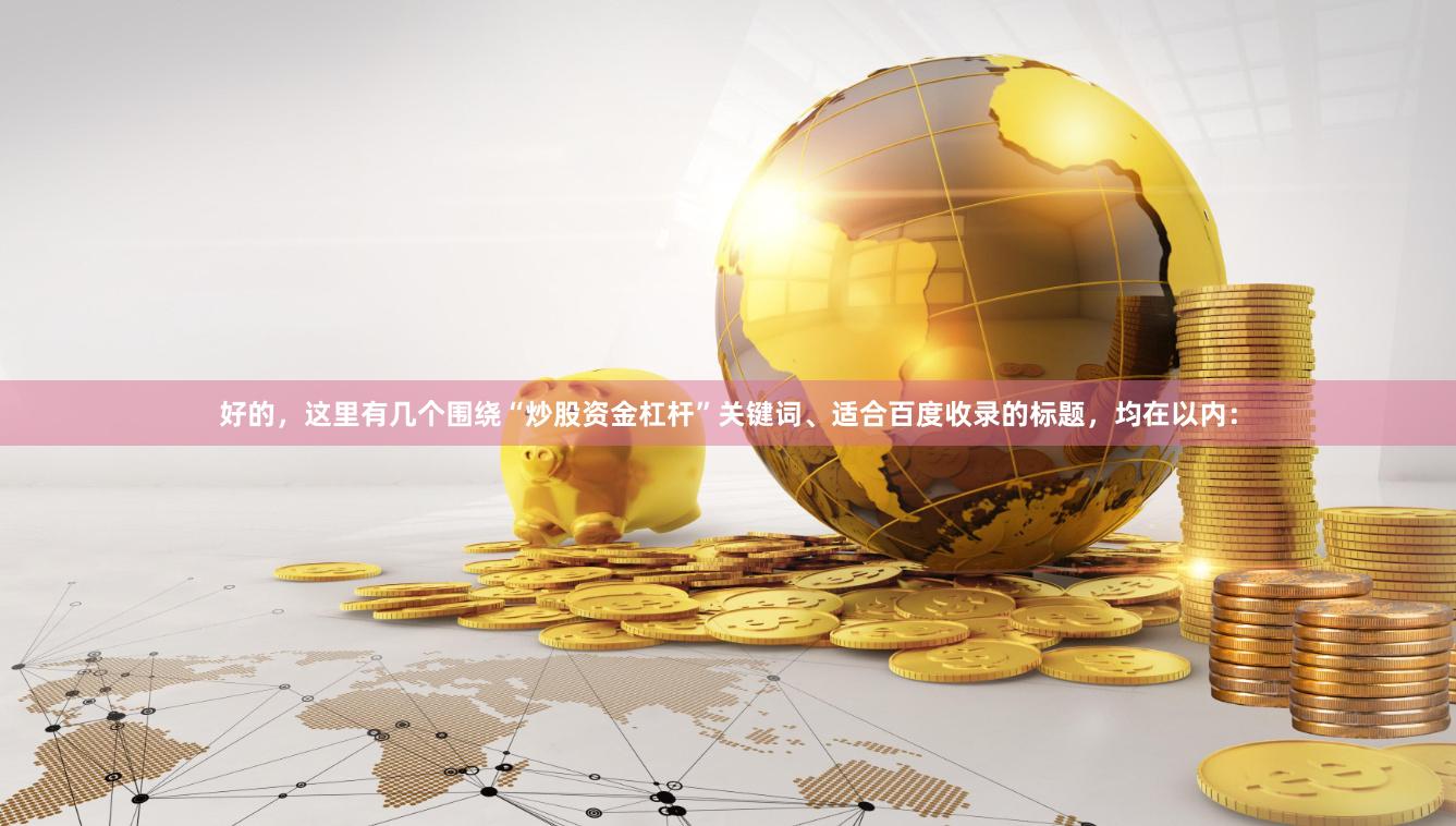 好的，这里有几个围绕“炒股资金杠杆”关键词、适合百度收录的标题，均在以内：