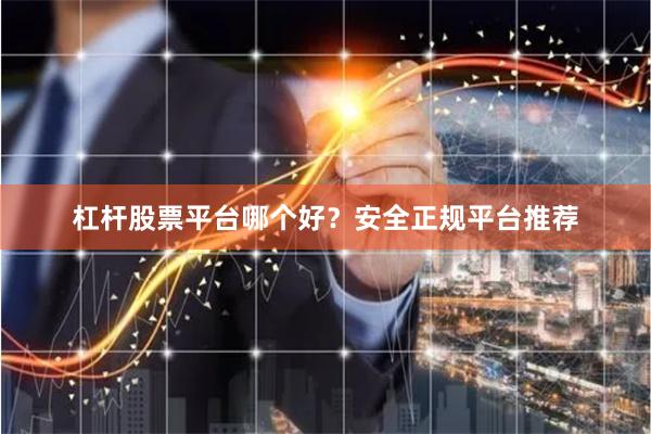 杠杆股票平台哪个好？安全正规平台推荐