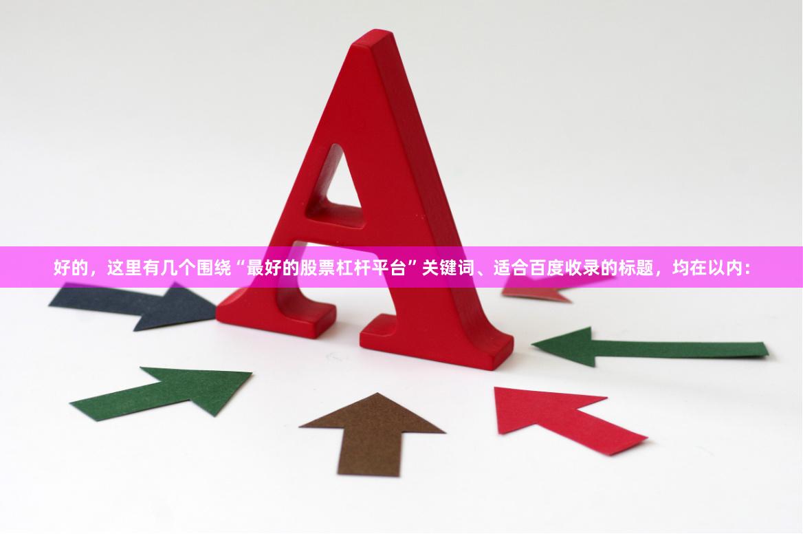 好的，这里有几个围绕“最好的股票杠杆平台”关键词、适合百度收录的标题，均在以内：