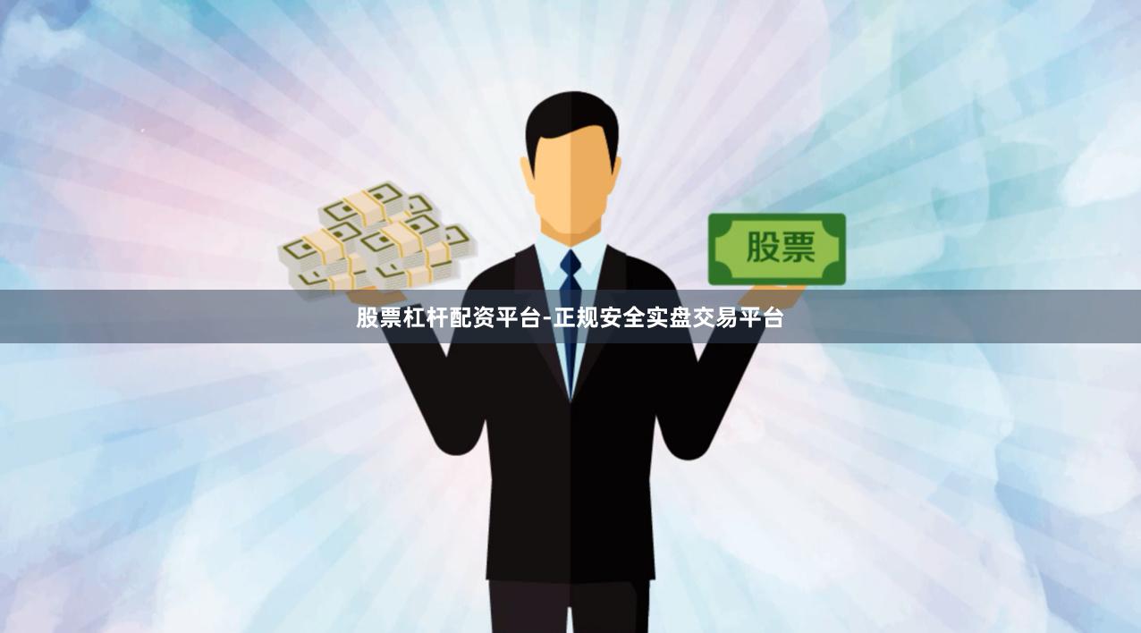 股票杠杆配资平台-正规安全实盘交易平台