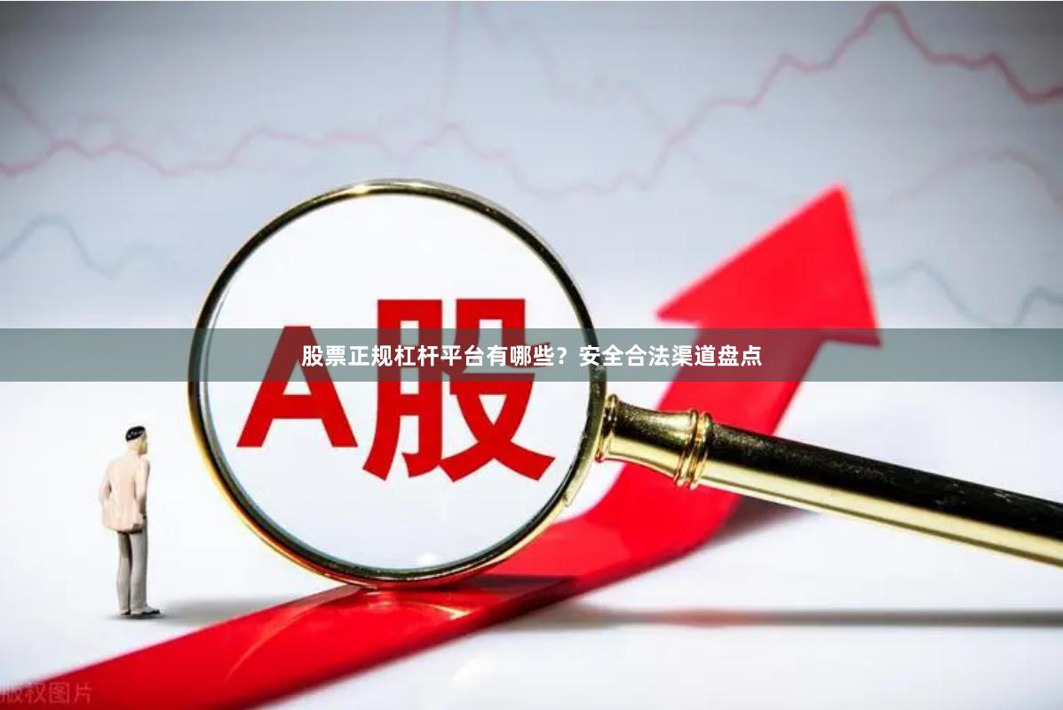 股票正规杠杆平台有哪些？安全合法渠道盘点