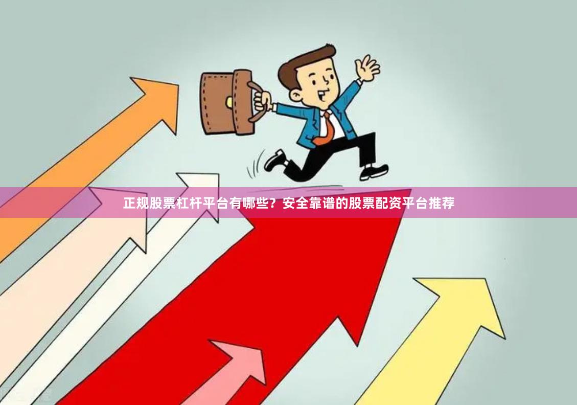 正规股票杠杆平台有哪些？安全靠谱的股票配资平台推荐