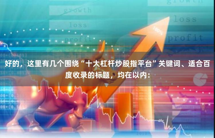 好的，这里有几个围绕“十大杠杆炒股指平台”关键词、适合百度收录的标题，均在以内：