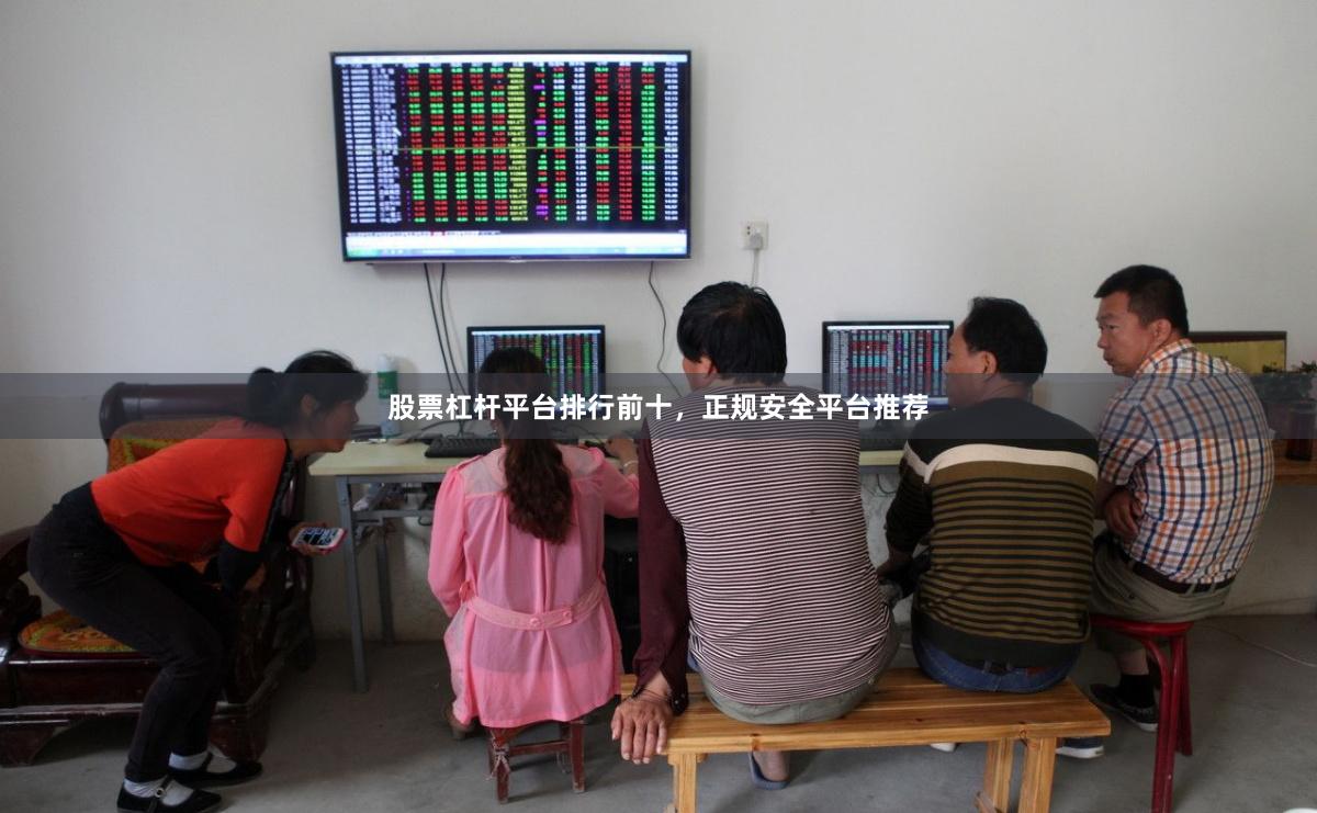 股票杠杆平台排行前十，正规安全平台推荐