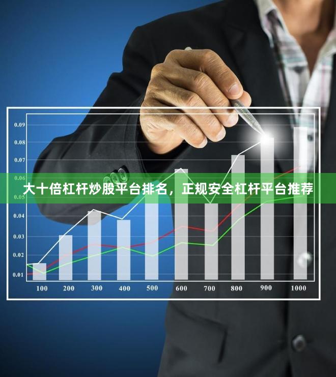 大十倍杠杆炒股平台排名，正规安全杠杆平台推荐