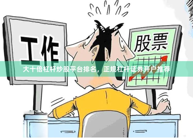 大十倍杠杆炒股平台排名，正规杠杆证券开户推荐