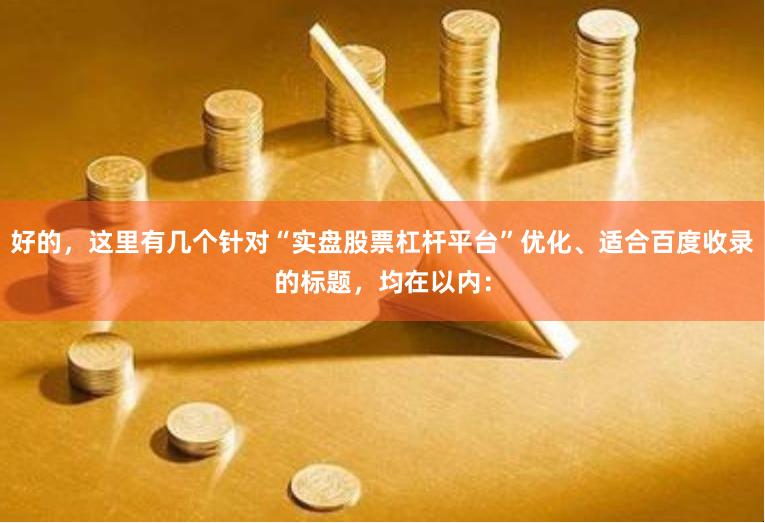 好的，这里有几个针对“实盘股票杠杆平台”优化、适合百度收录的标题，均在以内：