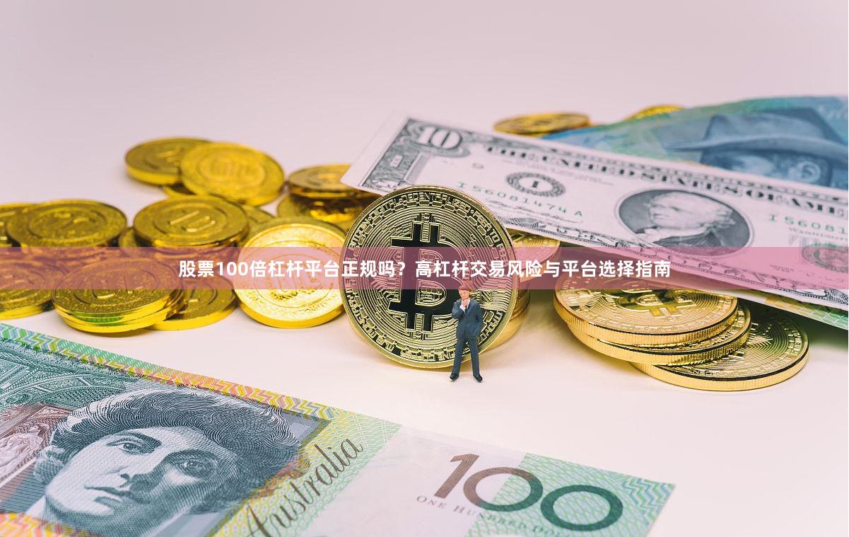 股票100倍杠杆平台正规吗？高杠杆交易风险与平台选择指南