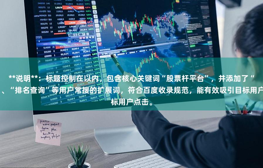 **说明**：标题控制在以内，包含核心关键词“股票杆平台”，并添加了“正规”、“排名查询”等用户常搜的扩展词，符合百度收录规范，能有效吸引目标用户点击。
